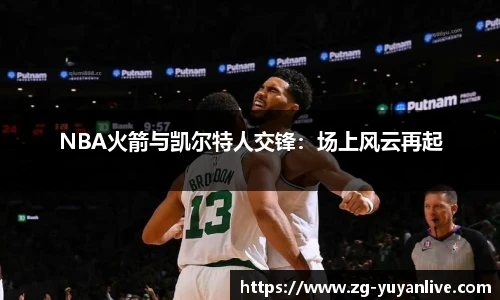 NBA火箭与凯尔特人交锋：场上风云再起