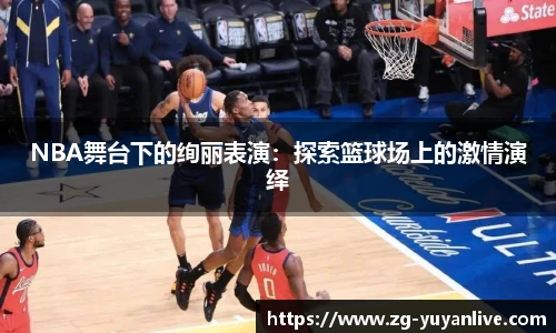 NBA舞台下的绚丽表演：探索篮球场上的激情演绎