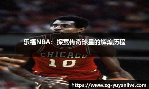 乐福NBA：探索传奇球星的辉煌历程