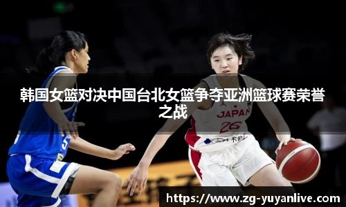 韩国女篮对决中国台北女篮争夺亚洲篮球赛荣誉之战