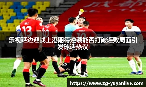乐视延边迎战上港期待逆袭能否打破连败局面引发球迷热议