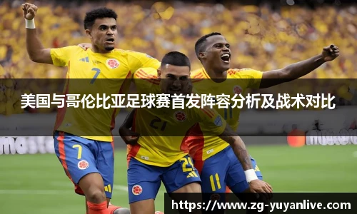美国与哥伦比亚足球赛首发阵容分析及战术对比