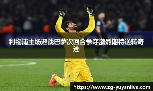 利物浦主场迎战巴萨次回合争夺激烈期待逆转奇迹