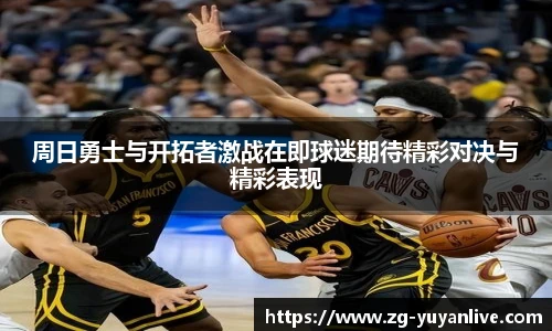 周日勇士与开拓者激战在即球迷期待精彩对决与精彩表现