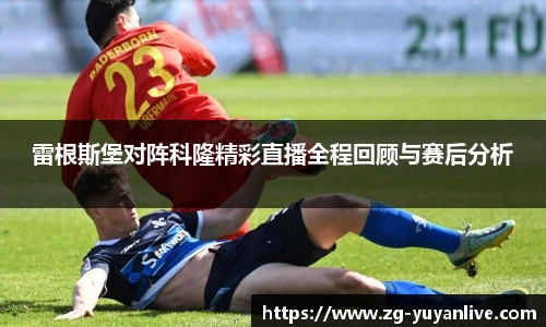 雷根斯堡对阵科隆精彩直播全程回顾与赛后分析