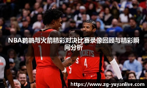NBA鹈鹕与火箭精彩对决比赛录像回顾与精彩瞬间分析