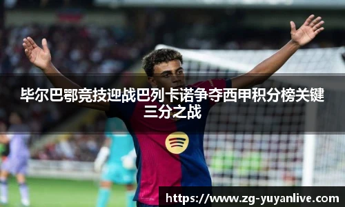 毕尔巴鄂竞技迎战巴列卡诺争夺西甲积分榜关键三分之战