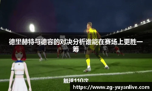德里赫特与德容的对决分析谁能在赛场上更胜一筹