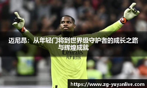 迈尼昂：从年轻门将到世界级守护者的成长之路与辉煌成就