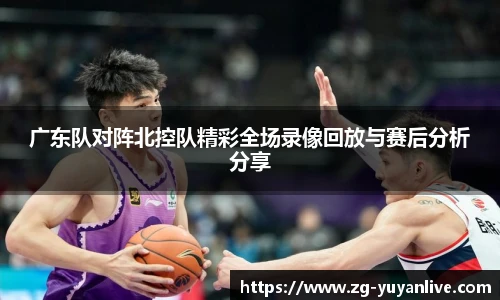 广东队对阵北控队精彩全场录像回放与赛后分析分享
