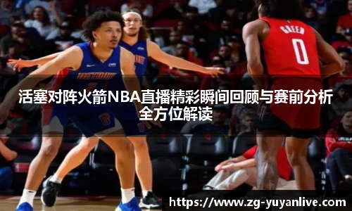 活塞对阵火箭NBA直播精彩瞬间回顾与赛前分析全方位解读