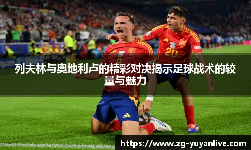 列夫林与奥地利卢的精彩对决揭示足球战术的较量与魅力