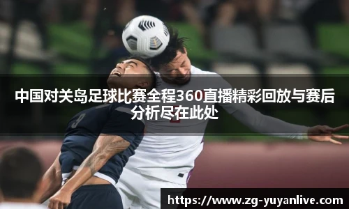 中国对关岛足球比赛全程360直播精彩回放与赛后分析尽在此处