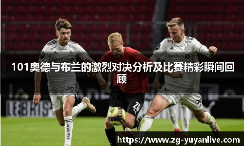 101奥德与布兰的激烈对决分析及比赛精彩瞬间回顾