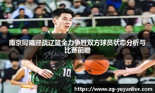 南京同曦迎战辽篮全力争胜双方球员状态分析与比赛前瞻