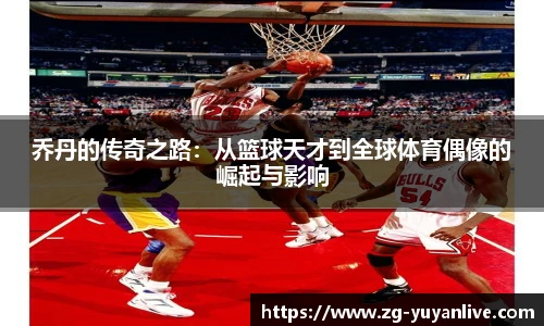 乔丹的传奇之路：从篮球天才到全球体育偶像的崛起与影响