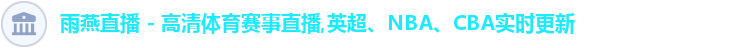 雨燕直播 - 高清体育赛事直播,英超、NBA、CBA实时更新